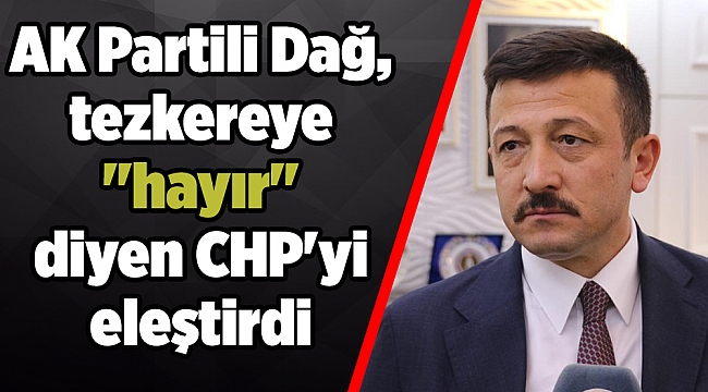 AK Partili Dağ, tezkereye "hayır" diyen CHP'yi eleştirdi