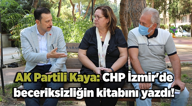AK Partili Kaya: CHP İzmir'de beceriksizliğin kitabını yazdı!