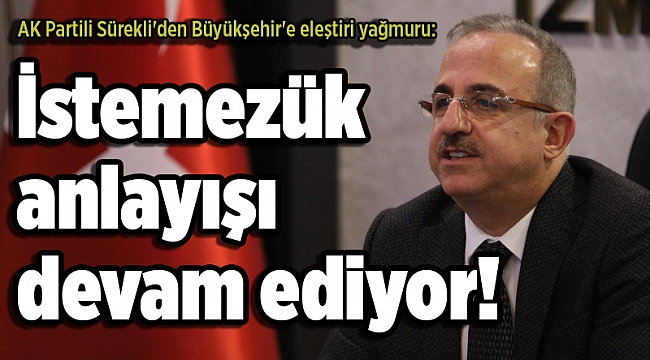 AK Partili Sürekli'den Büyükşehir'e eleştiri yağmuru: İstemezük anlayışı devam ediyor!