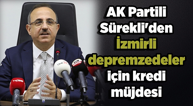 AK Partili Sürekli'den İzmirli  depremzedeler için kredi  müjdesi