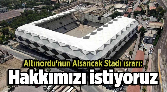 Altınordu'nun Alsancak Stadı ısrarı: Hakkımızı istiyoruz