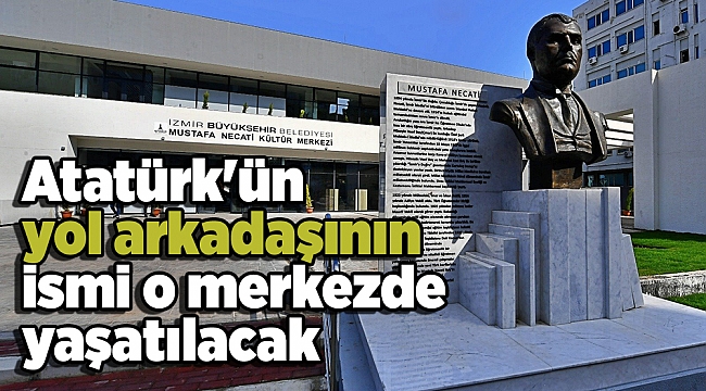 Atatürk'ün yol arkadaşının ismi o merkezde yaşatılacak