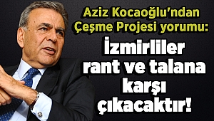 Aziz Kocaoğlu'ndan Çeşme Projesi yorumu: İzmirliler rant ve talana karşı çıkacaktır!