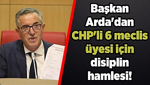 Başkan Arda'dan CHP'li 6 meclis üyesi için disiplin hamlesi!