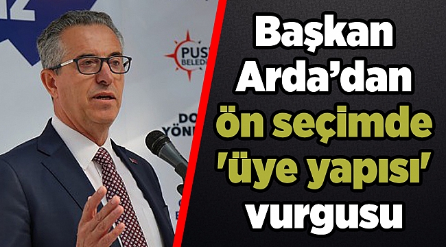 Başkan Arda’dan ön seçimde 'üye yapısı' vurgusu