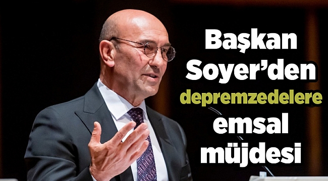 Başkan Soyer’den depremzedelere emsal müjdesi