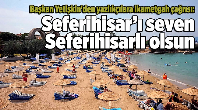 Başkan Yetişkin'den yazlıkçılara ikametgah çağrısı: Seferihisar’ı seven Seferihisarlı olsun