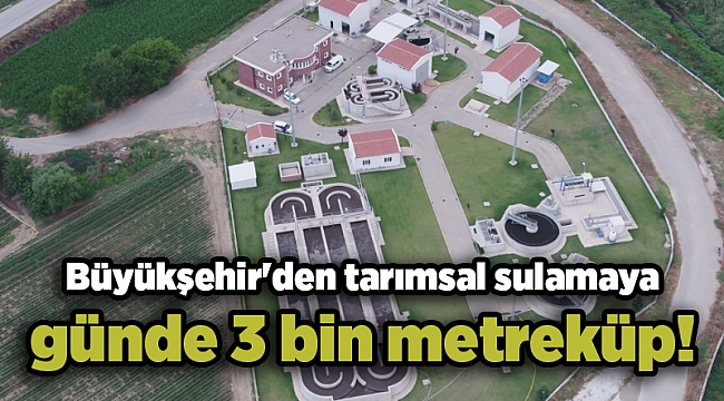 Büyükşehir'den tarımsal sulamaya günde 3 bin metreküp!