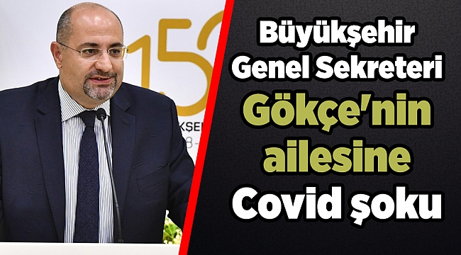 Büyükşehir Genel Sekreteri Gökçe'nin ailesine Covid şoku