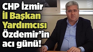 CHP İzmir İl Başkan Yardımcısı Özdemir’in acı günü!