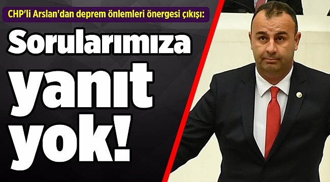 CHP'li Arslan'dan deprem önlemleri önergesi çıkışı: Sorularımıza yanıt yok!