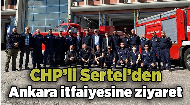 CHP’li Sertel’den Ankara itfaiyesine ziyaret