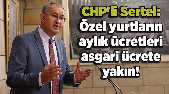 CHP'li Sertel: Özel yurtların aylık ücretleri asgari ücrete yakın!