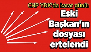 CHP YDK'da karar günü: Eski Başkan'ın dosyası ertelendi