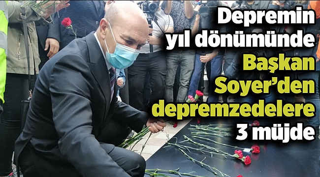 Depremin yıl dönümünde Başkan Soyer’den depremzedelere 3 müjde