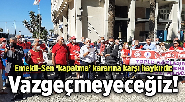 Emekli-Sen ‘kapatma’ kararına karşı haykırdı: Vazgeçmeyeceğiz!