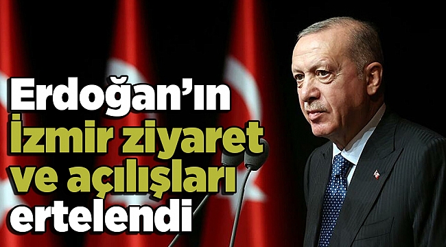 Erdoğan'ın İzmir ziyaret ve açılışları ertelendi