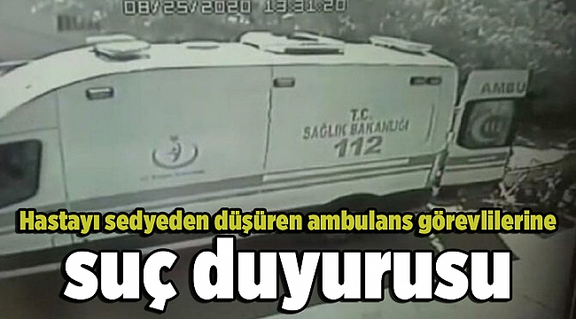 Hastayı sedyeden düşüren ambulans görevlilerine suç duyurusu
