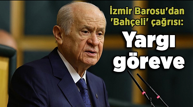 İzmir Barosu'dan 'Bahçeli' çağrısı: Yargı göreve