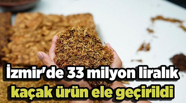 İzmir'de 33 milyon liralık kaçak ürün ele geçirildi