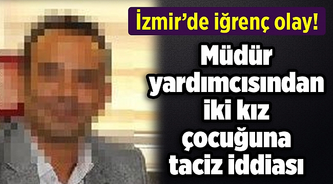 İzmir'de müdür yardımcısından iki kız çocuğuna taciz iddiası