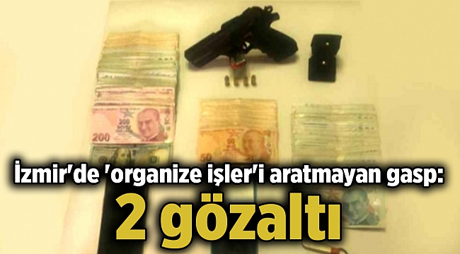 İzmir'de 'organize işler'i aratmayan gasp: 2 gözaltı