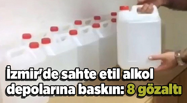 İzmir'de sahte etil alkol depolarına baskın: 8 gözaltı