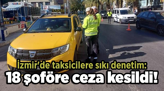 İzmir'de taksicilere sıkı denetim: 18 şoföre ceza kesildi!