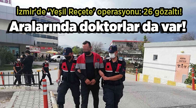 İzmir'de 'Yeşil Reçete' operasyonu: 26 gözaltı! Aralarında doktorlar da var!