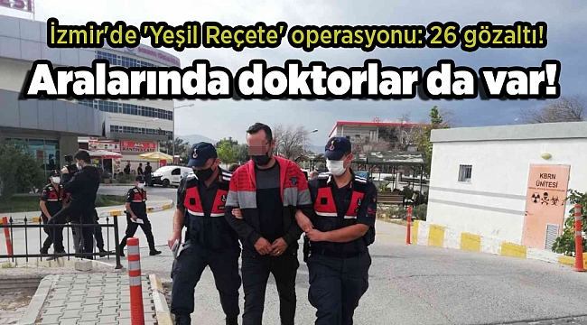 İzmir&#039;de &#039;Yeşil Reçete&#039; operasyonu: 26 gözaltı! Aralarında doktorlar da var!