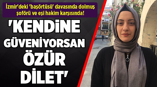 İzmir'deki 'başörtüsü' davasında dolmuş şoförü ve eşi hakim karşısında!