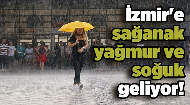 İzmir'e sağanak yağmur ve soğuk geliyor!