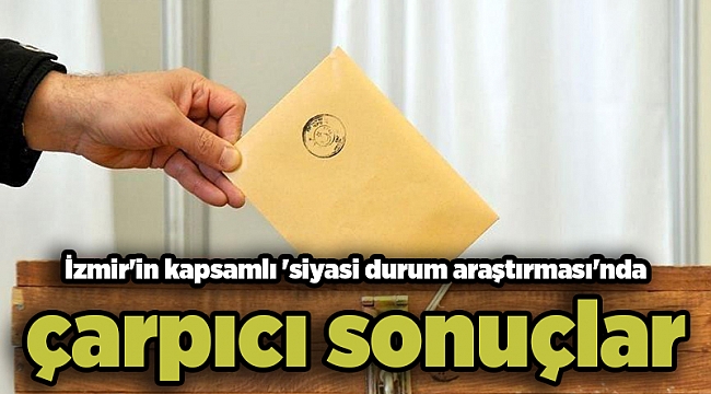 İzmir'in kapsamlı 'siyasi durum araştırması'nda çarpıcı sonuçlar