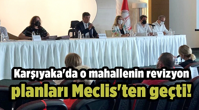 Karşıyaka'da o mahallenin revizyon planları Meclis'ten geçti!