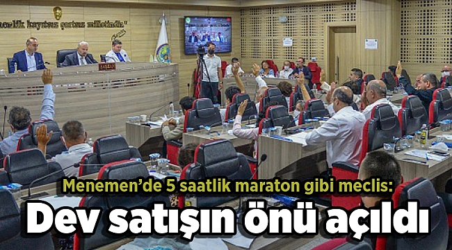 Menemen’de 5 saatlik maraton gibi meclis: Dev satışın önü açıldı