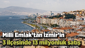Milli Emlak’tan İzmir’in 3 ilçesinde 13 milyonluk satış