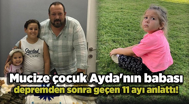 Mucize çocuk Ayda'nın babası depremden sonra geçen 11 ayı anlattı!