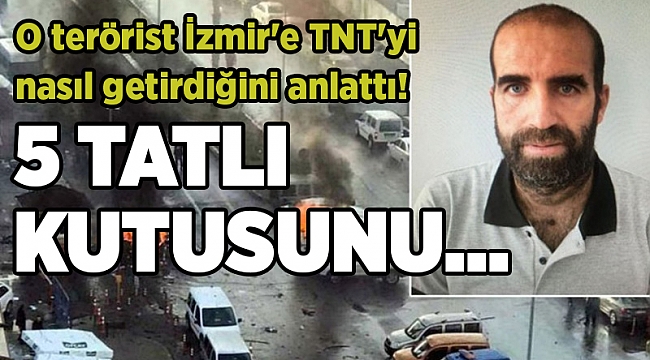 O terörist İzmir'e TNT'yi nasıl getirdiğini anlattı!