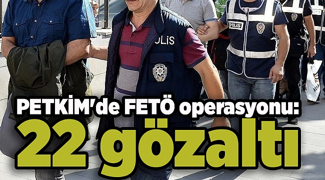 PETKİM'de FETÖ operasyonu: 22 gözaltı