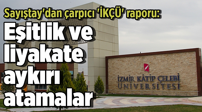 Sayıştay'dan çarpıcı 'İKÇÜ' raporu: Eşitlik ve liyakate aykırı atamalar