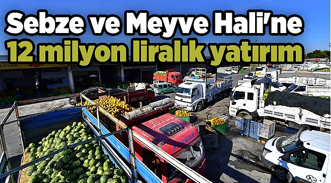 Sebze ve Meyve Hali'ne 12 milyon liralık yatırım