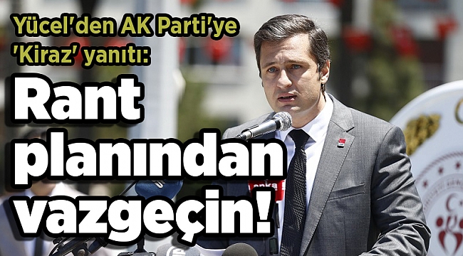 Yücel'den AK Parti'ye 'Kiraz' yanıtı: Rant planından vazgeçin!