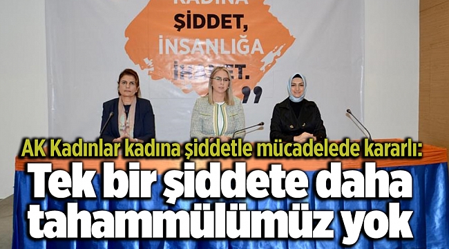 AK Kadınlar kadına şiddetle mücadelede kararlı: Tek bir şiddete daha tahammülümüz yok