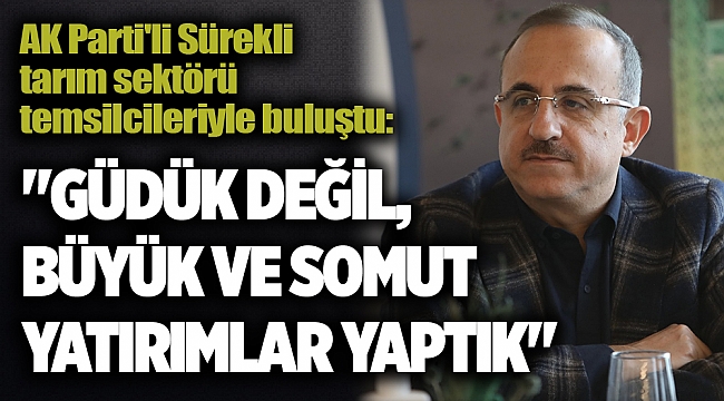AK Parti'li Sürekli tarım sektörü temsilcileriyle buluştu: "GÜDÜK DEĞİL, BÜYÜK VE SOMUT YATIRIMLAR YAPTIK"