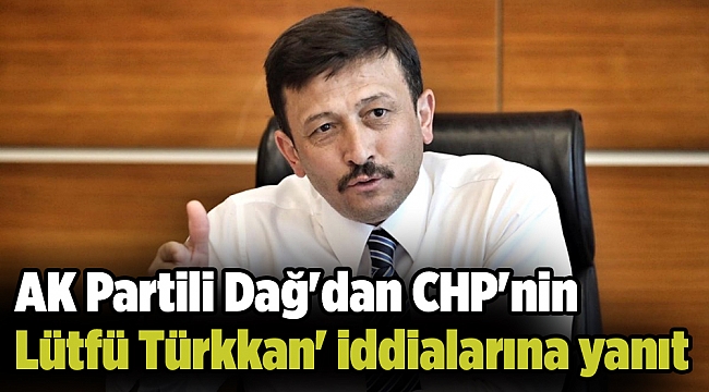 AK Partili Dağ'dan CHP'nin 'Lütfü Türkkan' iddialarına yanıt