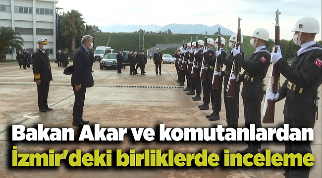 Bakan Akar ve komutanlardan İzmir'deki birliklerde inceleme
