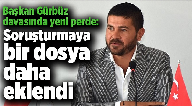 Başkan Gürbüz davasında yeni perde: Soruşturmaya bir dosya daha eklendi