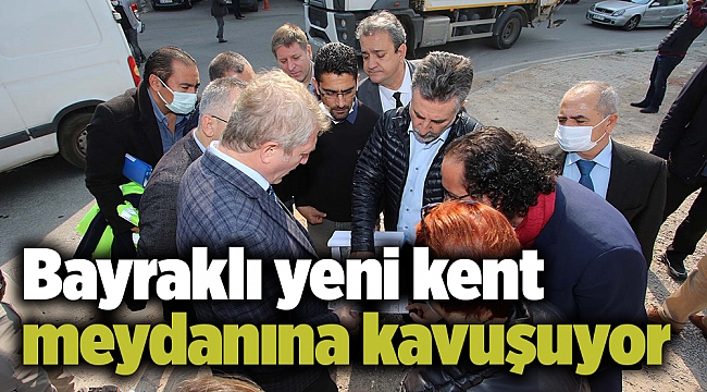 Bayraklı yeni kent meydanına kavuşuyor