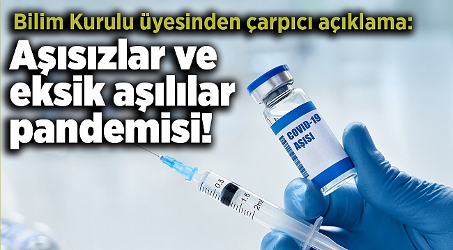 Bilim Kurulu üyesinden çarpıcı açıklama: Aşısızlar ve eksik aşılılar pandemisi!