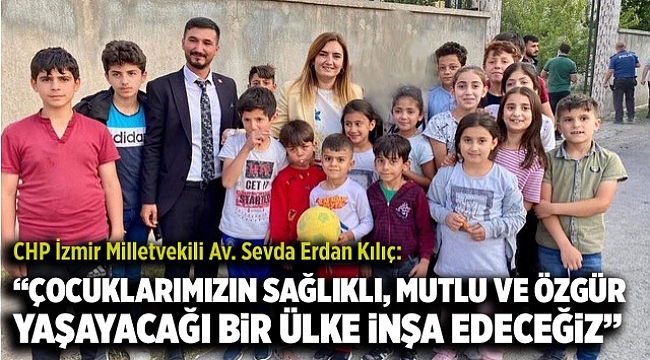 CHP İzmir Milletvekili Av. Sevda Erdan Kılıç: “Çocuklarımızın sağlıklı, mutlu ve özgür yaşayacağı bir ülke inşa edeceğiz”